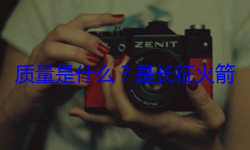 箭的飞天质量是什么是长征火心脏